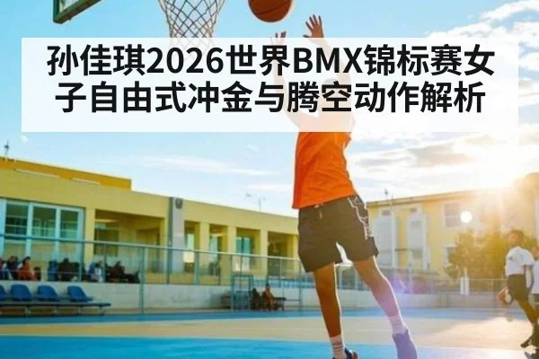 孙佳琪2026世界BMX锦标赛女子自由式冲金与腾空动作解析