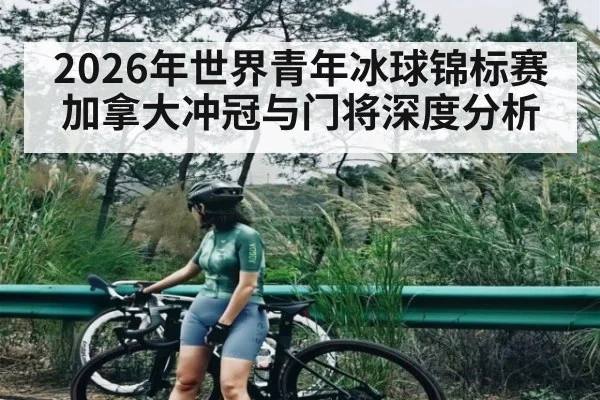 2026年世界青年冰球锦标赛加拿大冲冠与门将深度分析