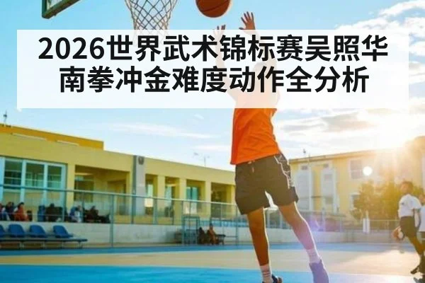 2026世界武术锦标赛吴照华南拳冲金难度动作全分析 - hth