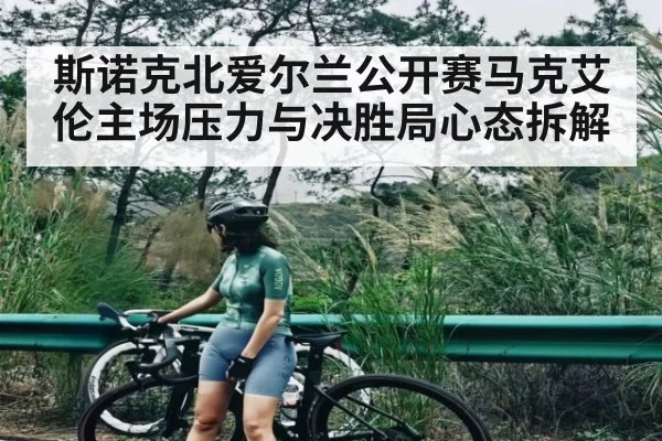 斯诺克北爱尔兰公开赛马克艾伦主场压力与决胜局心态拆解 - hth